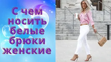 С чем носить белые брюки женские, супер модные идеи